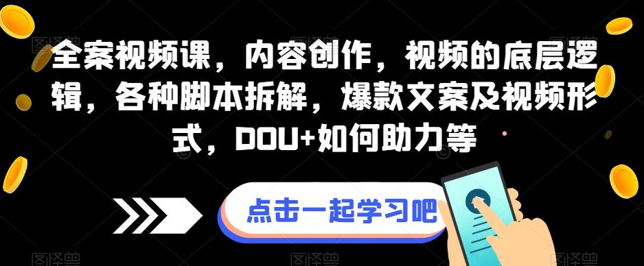 全案视频课，内容创作，视频的底层逻辑，各种脚本拆解，爆款文案及视频形式，DOU+如何助力等-副业宝典
