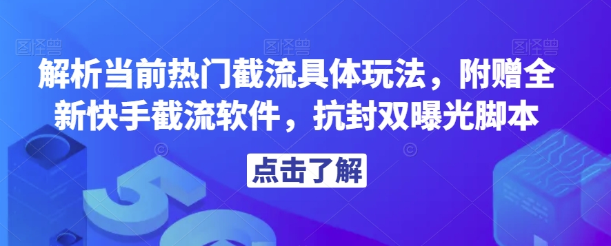解析当前热门截流具体玩法，附赠全新快手截流软件，抗封双曝光脚本【揭秘】-副业宝典