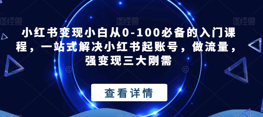 小红书变现小白从0-100必备的入门课程，一站式解决小红书起账号，做流量，强变现三大刚需-副业宝典