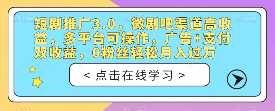 短剧推广3.0，微剧吧渠道高收益，多平台可操作，广告+支付双收益，0粉丝轻松月入过万【揭秘】-副业宝典
