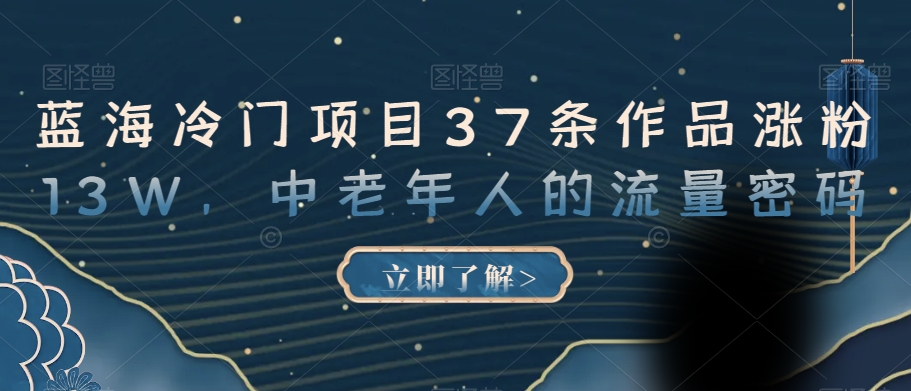 蓝海冷门项目37条作品涨粉13W，中老年人的流量密码【揭秘】-副业宝典
