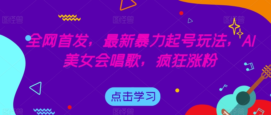全网首发，最新暴力起号玩法，AI美女会唱歌，疯狂涨粉【揭秘】-副业宝典