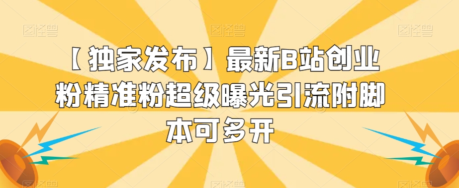 【独家发布】最新B站创业粉精准粉超级曝光引流附脚本可多开【揭秘】-副业宝典
