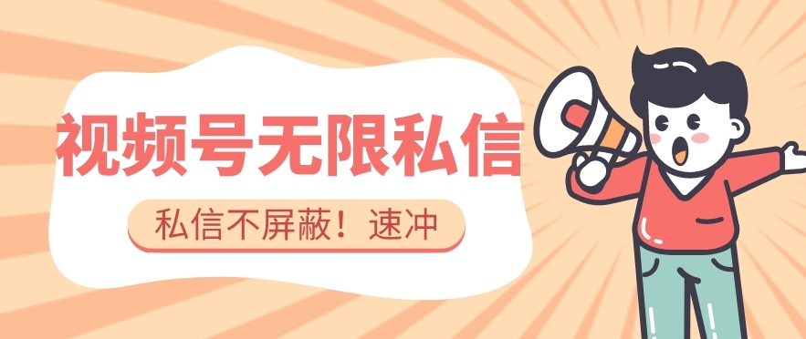 全球首发-视频号无限私信术-直接触达不屏蔽【揭秘】-副业宝典