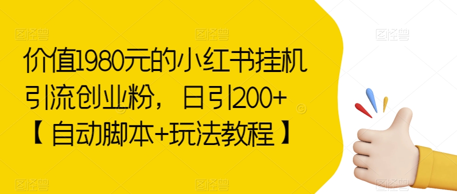 价值1980元的小红书挂机引流创业粉，日引200+【自动脚本+玩法教程】【揭秘】-副业宝典