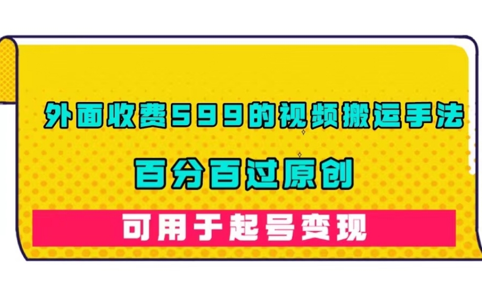 外面收费599的视频搬运手法，百分百过原创，可用起号变现【揭秘】-副业宝典