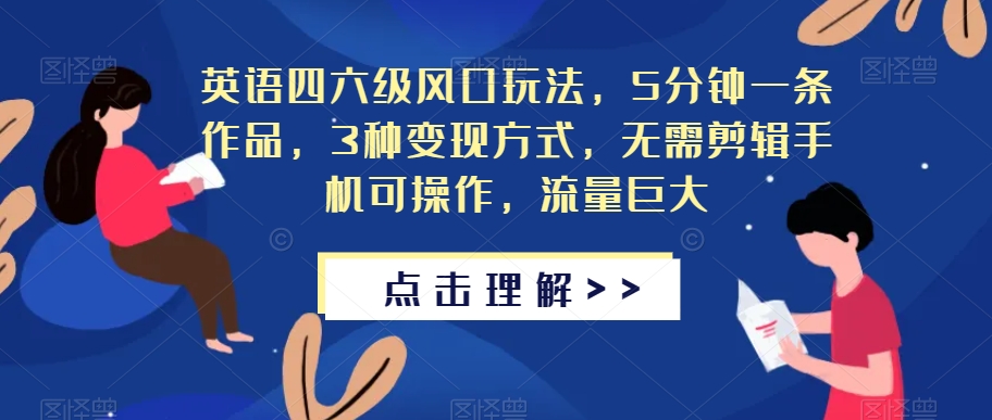 英语四六级风口玩法，5分钟一条作品，3种变现方式，无需剪辑手机可操作，流量巨大【揭秘】-副业宝典