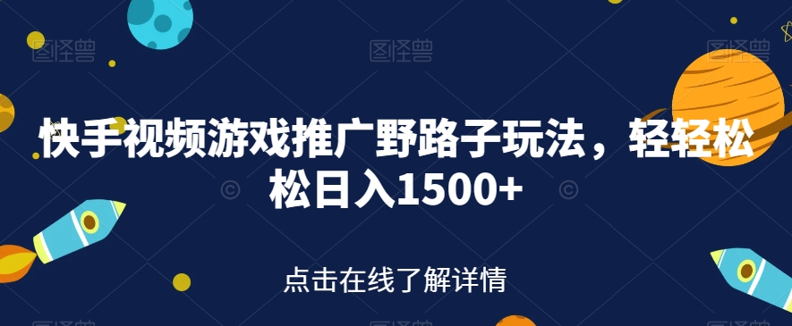 快手视频游戏推广野路子玩法，轻轻松松日入1500+【揭秘】-副业宝典