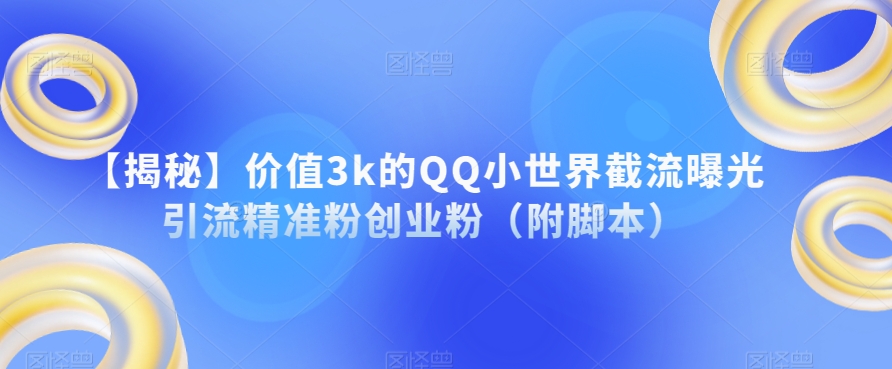 【揭秘】价值3k的QQ小世界截流曝光引流精准粉创业粉（附脚本）-副业宝典