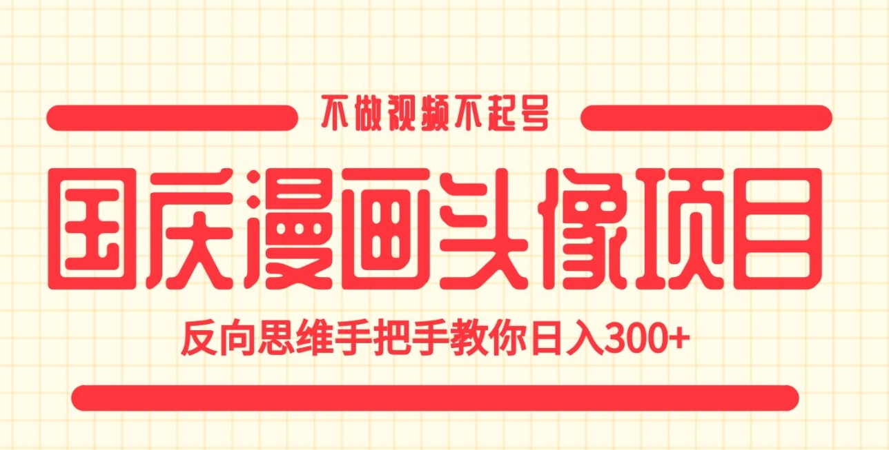 国庆漫画头像项目，不做视频不起号，反向思维手把手教你日入300+【揭秘】-副业宝典