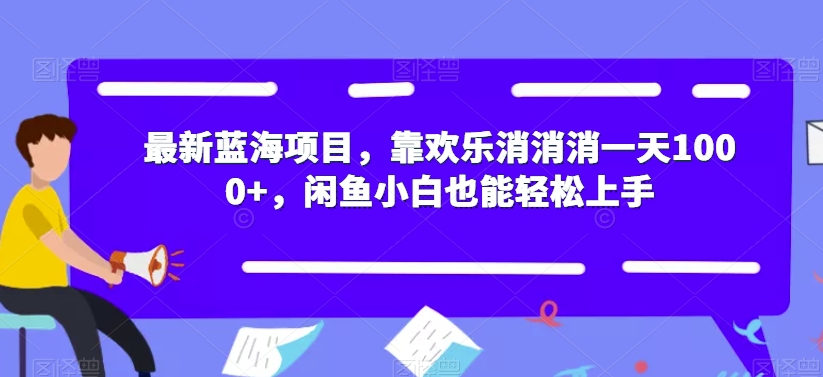 最新蓝海项目，靠欢乐消消消一天1000+，闲鱼小白也能轻松上手【揭秘】-副业宝典