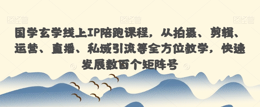 国学玄学线上IP陪跑课程，从拍摄、剪辑、运营、直播、私域引流等全方位教学，快速发展数百个矩阵号-副业宝典