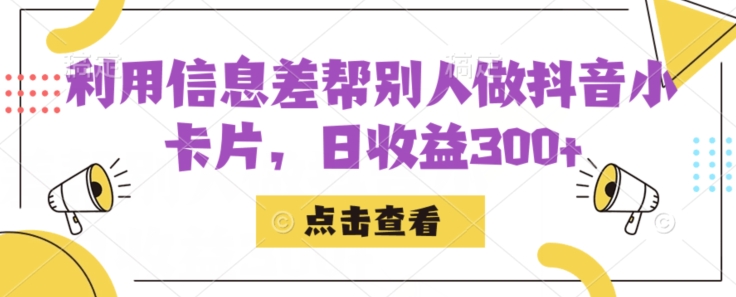 利用信息查帮别人做抖音小卡片，日收益300+【揭秘】-副业宝典