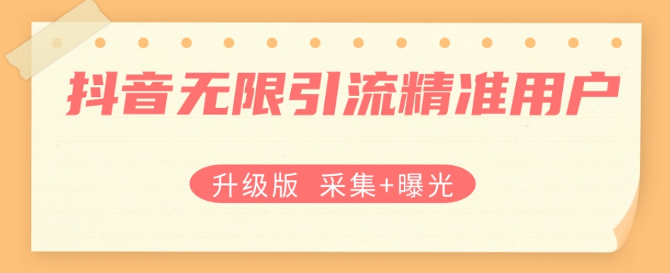 升级版抖音无限引流精准用户【采集+曝光】-副业宝典