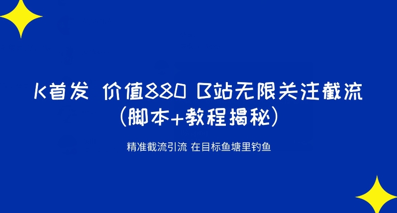 K首发价值880 B站无限关注截流精准引流（脚本+教程揭秘）-副业宝典