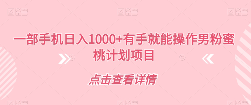 一部手机日入1000+有手就能操作男粉蜜桃计划项目【揭秘】-副业宝典