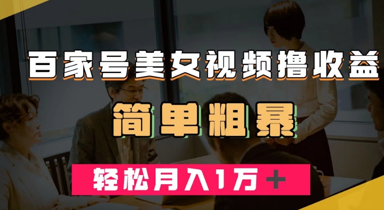 百家号美女视频撸收益，几分钟一条视频，轻松月入万元【揭秘】-副业宝典
