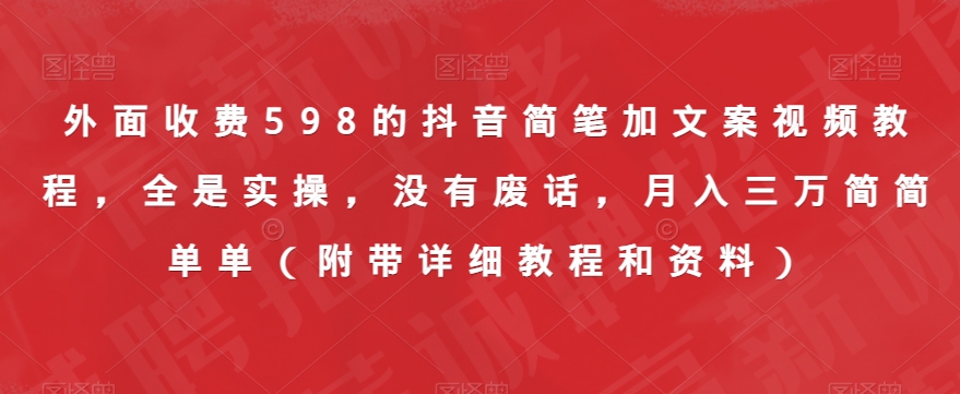 外面收费598的抖音简笔加文案视频教程，全是实操，没有废话，月入三万简简单单（附带详细教程和资料）-副业宝典