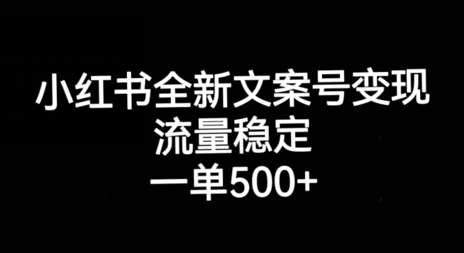 小红书全新文案号变现，流量稳定，一单收入500+-副业宝典