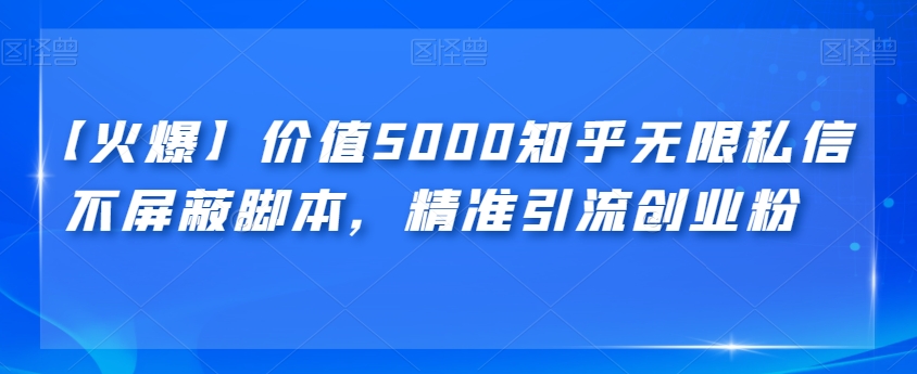 【火爆】价值5000知乎无限私信不屏蔽脚本，精准引流创业粉【揭秘】-副业宝典