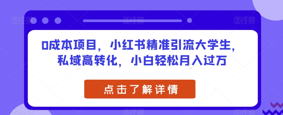 0成本项目，小红书精准引流大学生，私域高转化，小白轻松月入过万【揭秘】-副业宝典