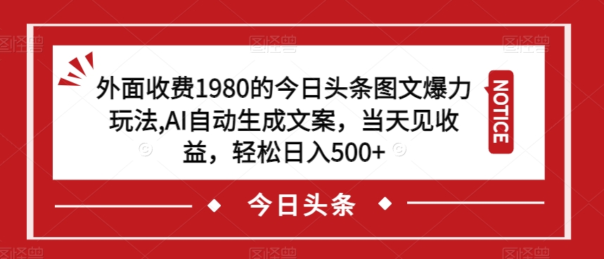 外面收费1980的今日头条图文爆力玩法，AI自动生成文案，当天见收益，轻松日入500+【揭秘】-副业宝典