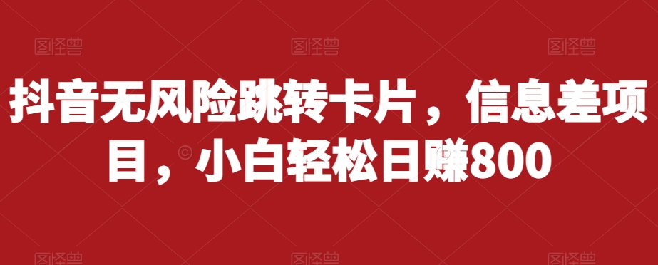 抖音无风险跳转卡片，信息差项目，小白轻松日赚800-副业宝典