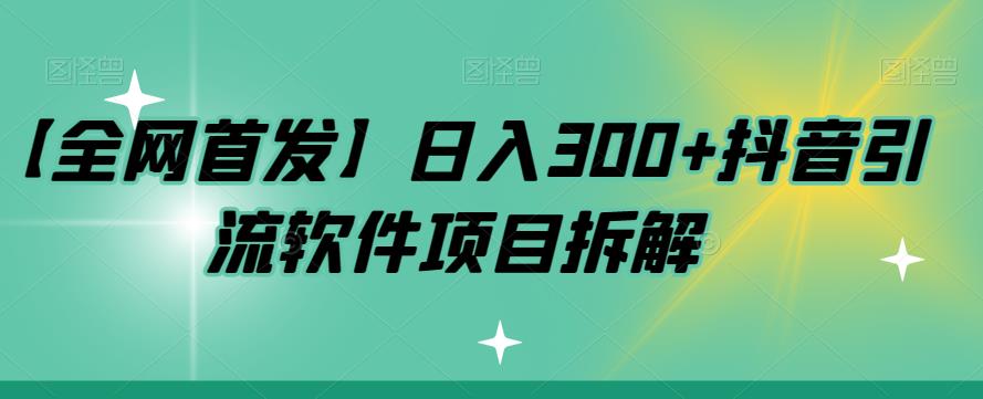 【全网首发】日入300+抖音引流软件项目拆解【揭秘】-副业宝典