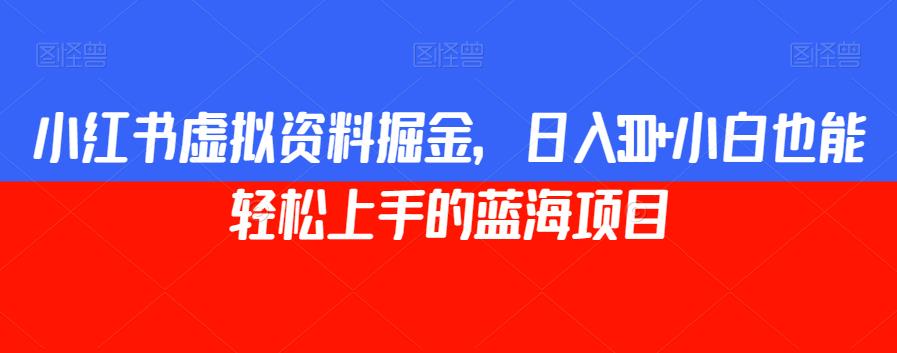 小红书虚拟资料掘金，日入300+小白也能轻松上手的蓝海项目【揭秘】-副业宝典
