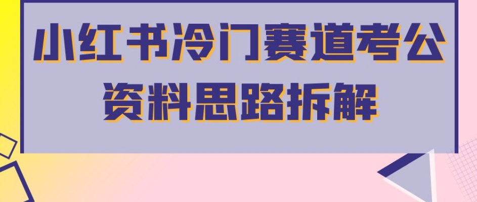 小红书冷门赛道考公资料思路拆解，简单搬运无需操作，转化高涨粉快轻松月入过万-副业宝典