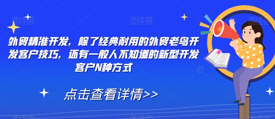 外贸精准开发，除了经典耐用的外贸老鸟开发客户技巧，还有一般人不知道的新型开发客户N种方式-副业宝典