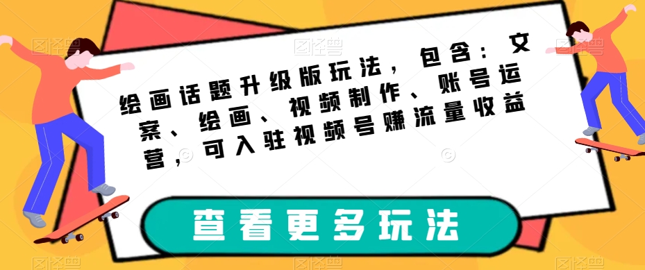 绘画话题升级版玩法，包含：文案、绘画、视频制作、账号运营，可入驻视频号赚流量收益-副业宝典
