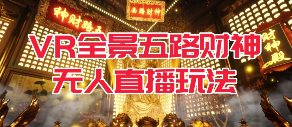 VR全景模式五路财神无人直播玩法，抖音目前最火的玩法独家制作【吸金又吸睛】-副业宝典