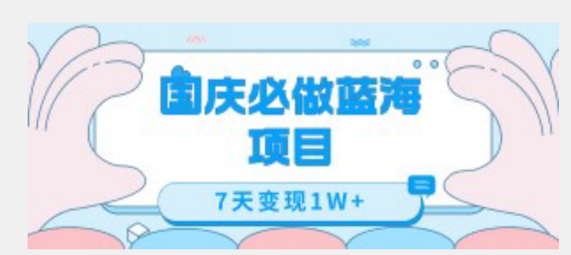 国庆必做蓝海项目7天变现1W+，无需投入任何资金-副业宝典