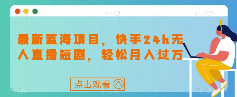 最新蓝海项目，快手24h无人直播短剧，轻松月入过万【揭秘】-副业宝典