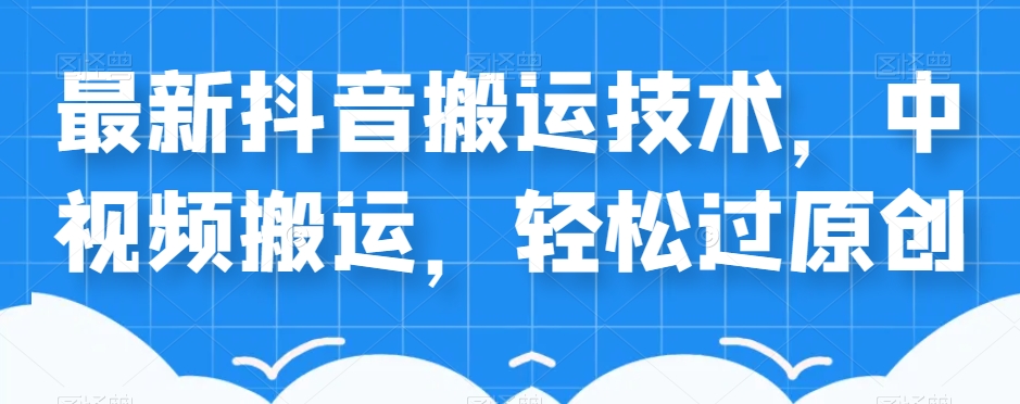 外卖598元的最新抖音搬运技术，中视频搬运，轻松过原创-副业宝典