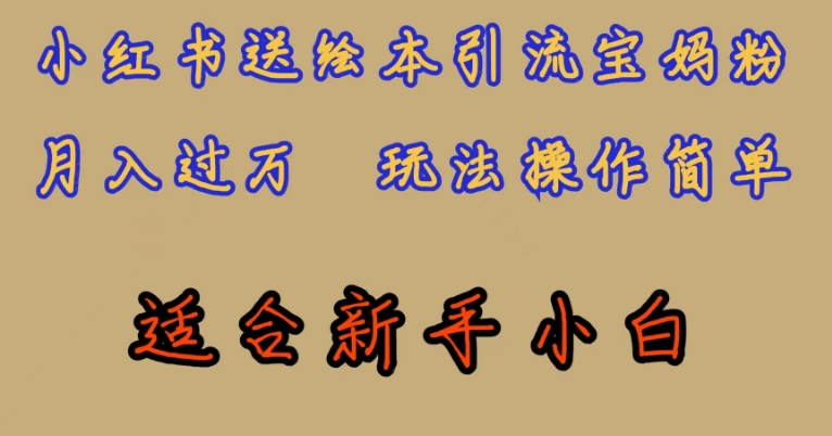 全网首发，小红书绘本引流宝妈粉，月入过万，玩法操作简单，适合新手小白【揭秘】-副业宝典