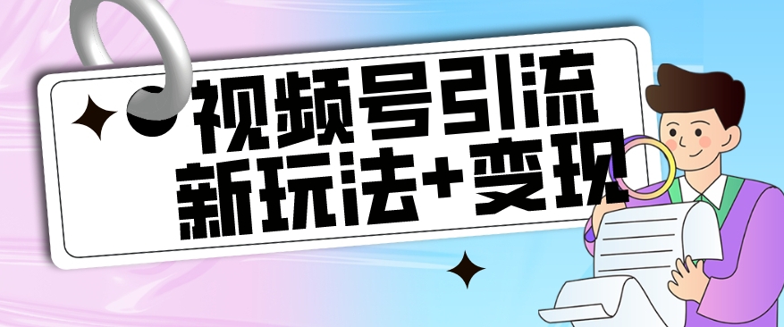 【玩法揭秘】视频号引流新玩法+变现思路，本玩法不限流不封号-副业宝典