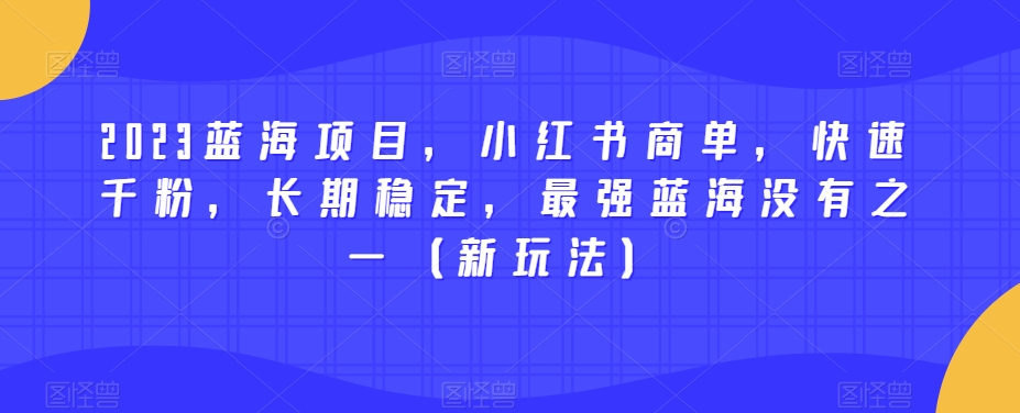 2023蓝海项目，小红书商单，快速千粉，长期稳定，最强蓝海没有之一（新玩法）-副业宝典
