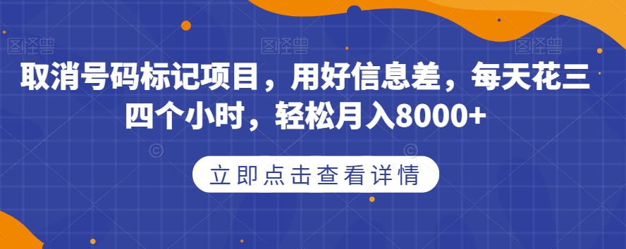 取消号码标记项目，用好信息差，每天花三四个小时，轻松月入8000+【揭秘】-副业宝典