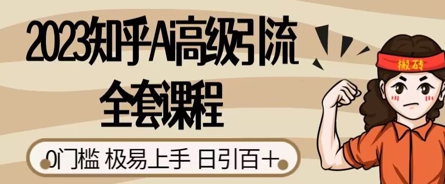 2023知乎Ai高级引流全套课程，0门槛极易上手，日引100+-副业宝典