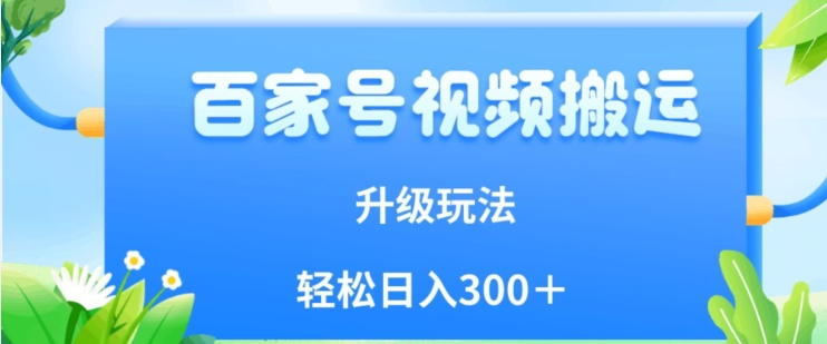 百家号视频搬运新玩法，简单操作，附保姆级教程，小白也可轻松日入300＋【揭秘】-副业宝典
