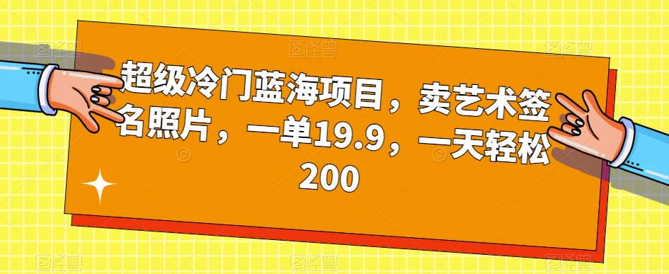 超级冷门蓝海项目，卖艺术签名照片，一单19.9，一天轻松200-副业宝典