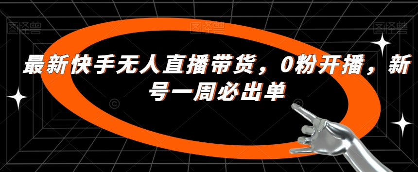 最新快手无人直播带货，0粉开播，新号一周必出单-副业宝典