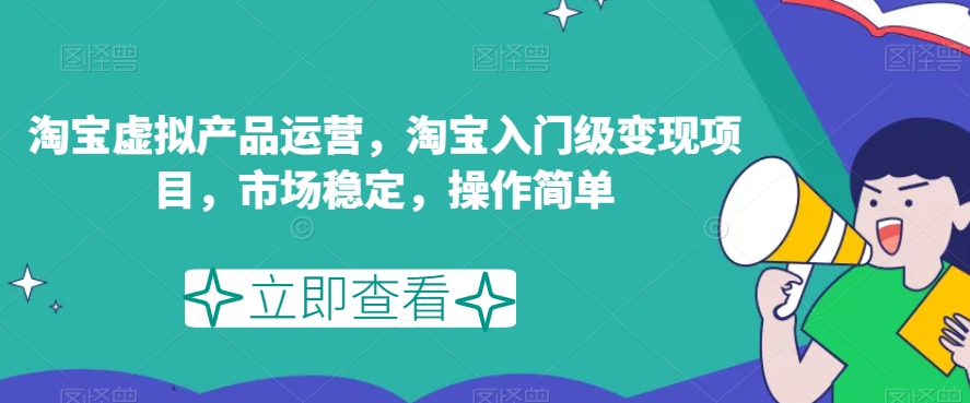 淘宝虚拟产品运营，淘宝入门级变现项目，市场稳定，操作简单-副业宝典