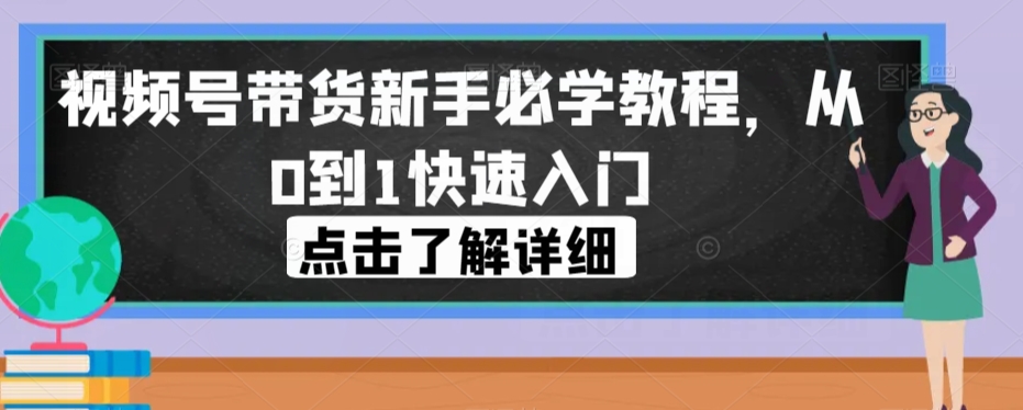 视频号带货新手必学教程，从0到1快速入门-副业宝典