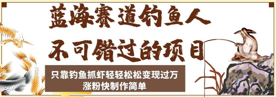 蓝海赛道钓鱼人不可错过的项目，只靠钓鱼抓虾轻轻松松变现过万，涨粉快制作简单【揭秘】-副业宝典