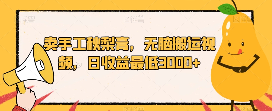 卖手工秋梨膏，无脑搬运视频，日收益最低3000+【揭秘】-副业宝典