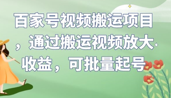 百家号视频搬运项目，通过搬运视频放大收益，可批量起号【揭秘】-副业宝典