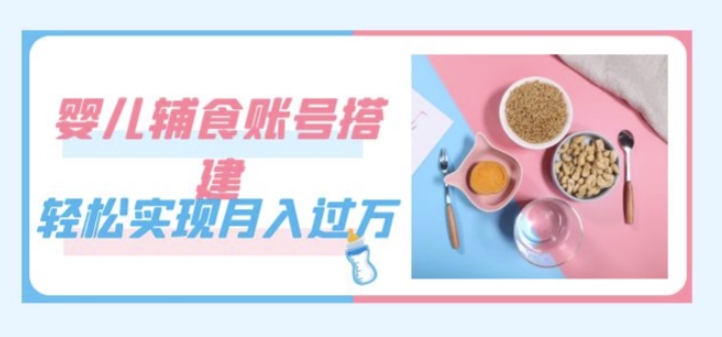 紧跟时代发展，婴儿辅食账号搭建，轻松实现月入过万（教程+素材）-副业宝典